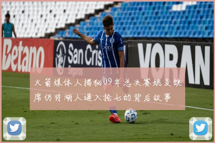 火箭媒体人揭秘09年总决赛姚麦缺席仍将湖人逼入抢七的背后故事