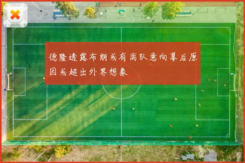 德隆透露布朗或有离队意向幕后原因或超出外界想象