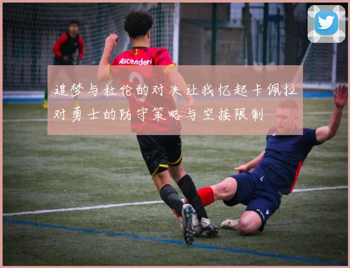 追梦与杜伦的对决让我忆起卡佩拉对勇士的防守策略与空接限制