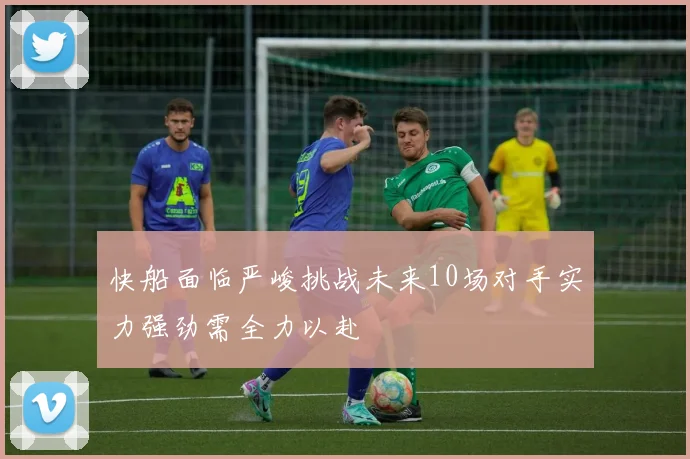 快船面临严峻挑战未来10场对手实力强劲需全力以赴