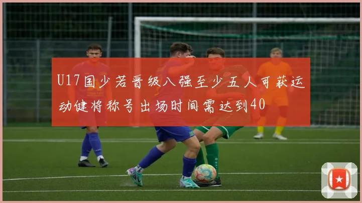 U17国少若晋级八强至少五人可获运动健将称号出场时间需达到40