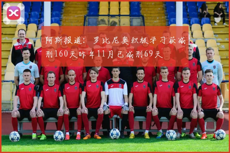 阿斯报道：罗比尼奥积极学习获减刑160天昨年11月已减刑69天