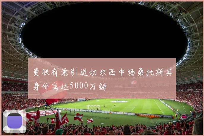 曼联有意引进切尔西中场桑托斯其身价高达5000万镑