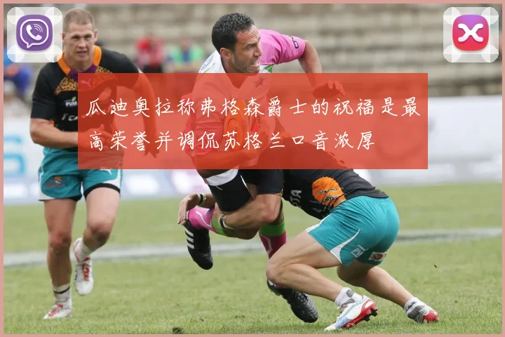 瓜迪奥拉称弗格森爵士的祝福是最高荣誉并调侃苏格兰口音浓厚