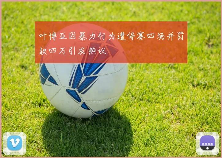 叶博亚因暴力行为遭停赛四场并罚款四万引发热议