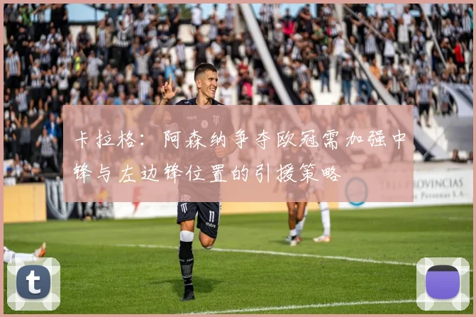 卡拉格：阿森纳争夺欧冠需加强中锋与左边锋位置的引援策略