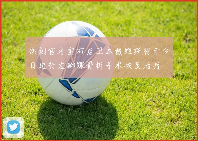热刺官方宣布后卫本戴维斯将于今日进行左脚踝骨折手术恢复治疗