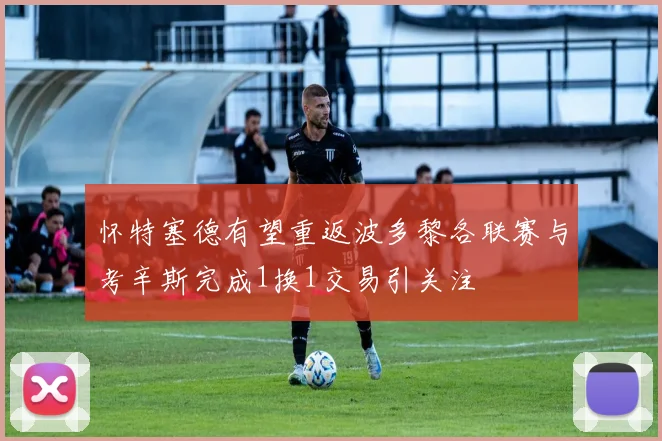 怀特塞德有望重返波多黎各联赛与考辛斯完成1换1交易引关注