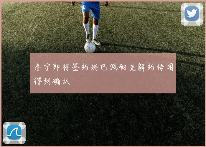李宁即将签约姆巴佩耐克解约传闻得到确认